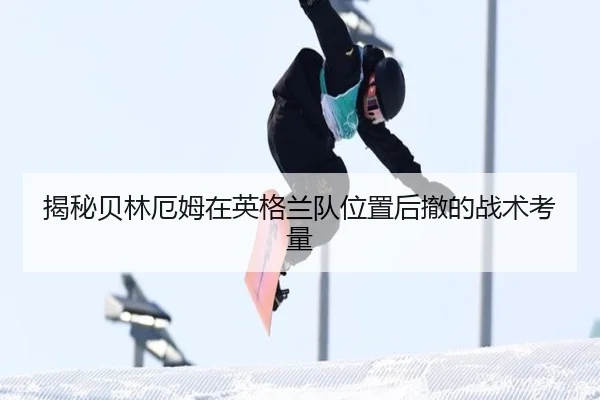 揭秘贝林厄姆在英格兰队位置后撤的战术考量 - ayx.com