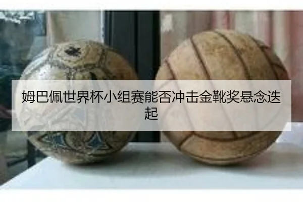 姆巴佩世界杯小组赛能否冲击金靴奖悬念迭起