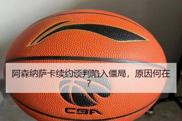 阿森纳萨卡续约谈判陷入僵局，原因何在？